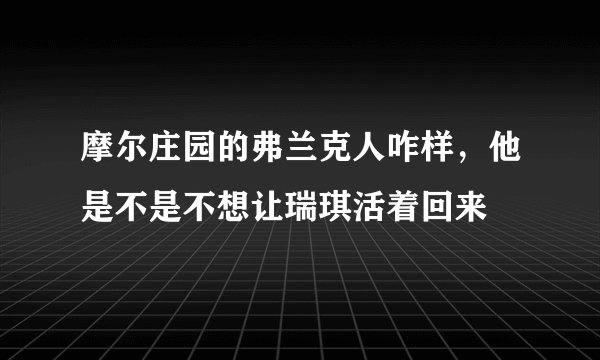 摩尔庄园的弗兰克人咋样，他是不是不想让瑞琪活着回来