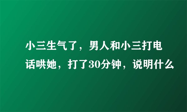 小三生气了，男人和小三打电话哄她，打了30分钟，说明什么