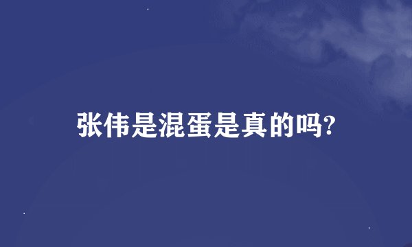 张伟是混蛋是真的吗?