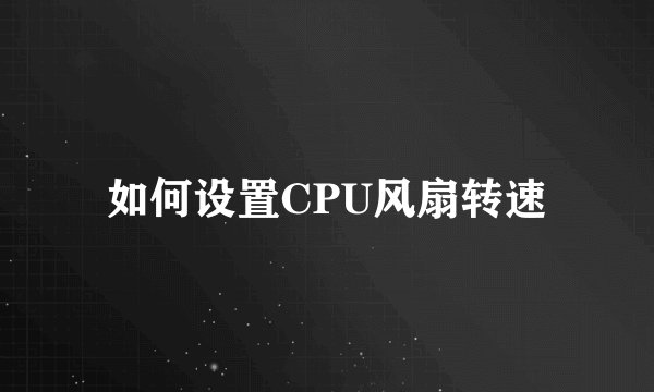 如何设置CPU风扇转速