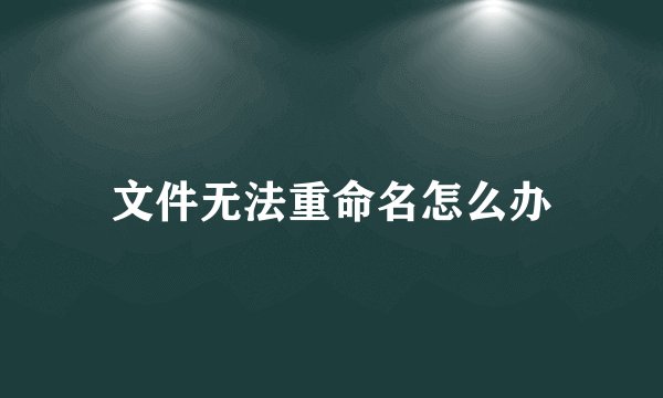 文件无法重命名怎么办