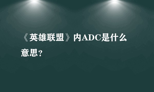 《英雄联盟》内ADC是什么意思？