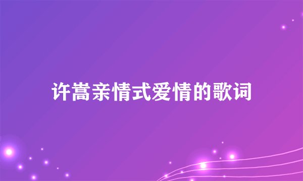 许嵩亲情式爱情的歌词