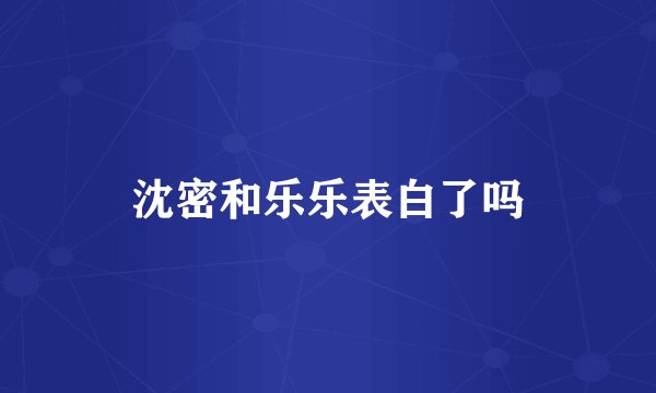 沈密和乐乐表白了吗