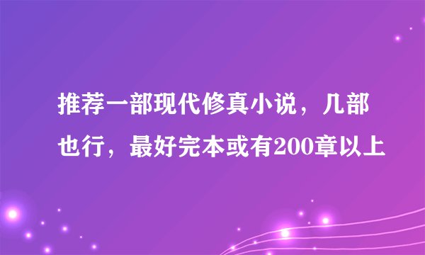 推荐一部现代修真小说，几部也行，最好完本或有200章以上