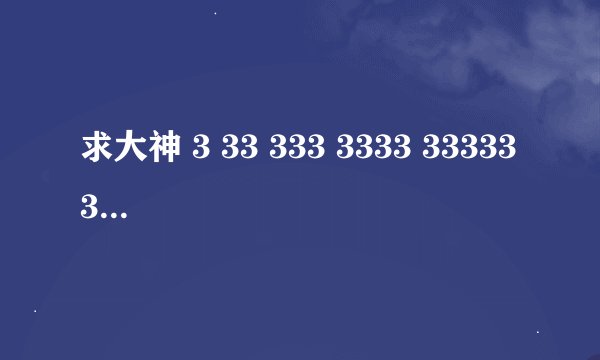求大神 3 33 333 3333 33333 333333 3333333都怎么念啊？？