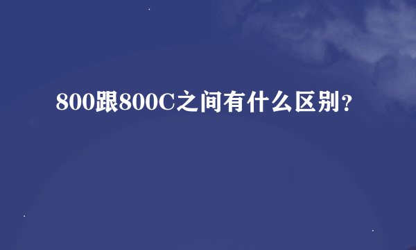 800跟800C之间有什么区别？
