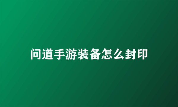 问道手游装备怎么封印
