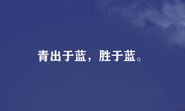 青出于蓝，胜于蓝。