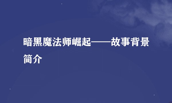 暗黑魔法师崛起——故事背景简介