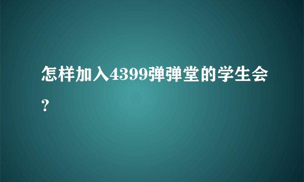 怎样加入4399弹弹堂的学生会？