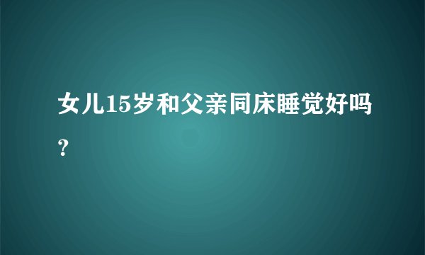 女儿15岁和父亲同床睡觉好吗？