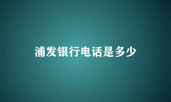 浦发银行电话是多少
