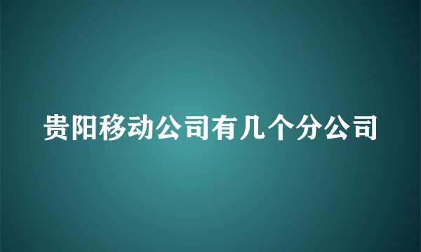 贵阳移动公司有几个分公司