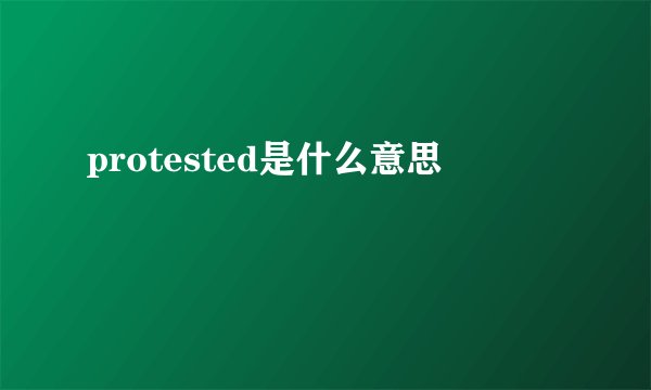 protested是什么意思