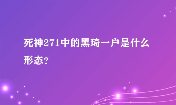 死神271中的黑琦一户是什么形态？