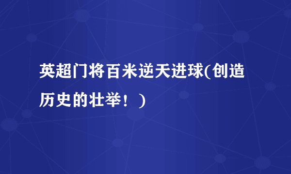 英超门将百米逆天进球(创造历史的壮举！)