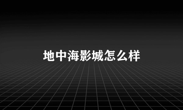 地中海影城怎么样