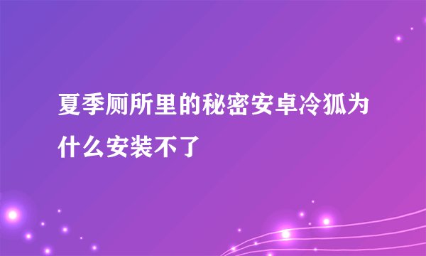 夏季厕所里的秘密安卓冷狐为什么安装不了