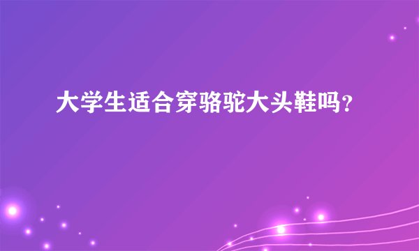 大学生适合穿骆驼大头鞋吗？