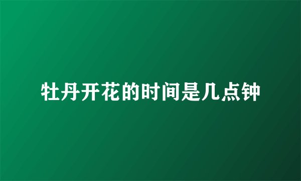 牡丹开花的时间是几点钟