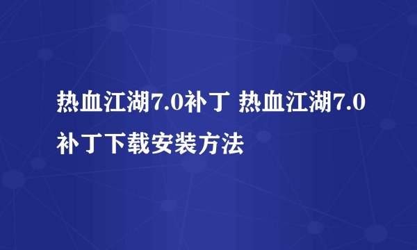 热血江湖7.0补丁 热血江湖7.0补丁下载安装方法