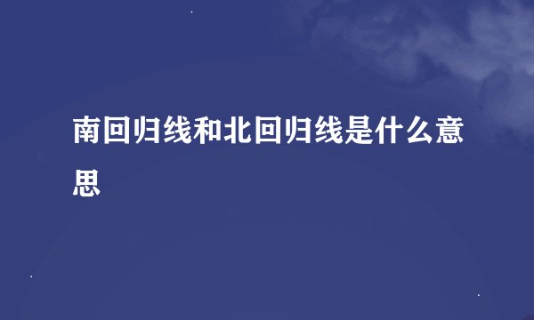 南回归线和北回归线是什么意思