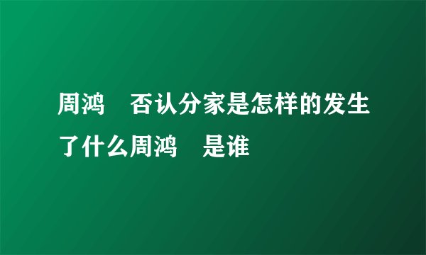 周鸿祎否认分家是怎样的发生了什么周鸿祎是谁
