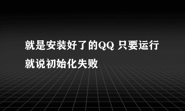 就是安装好了的QQ 只要运行就说初始化失败