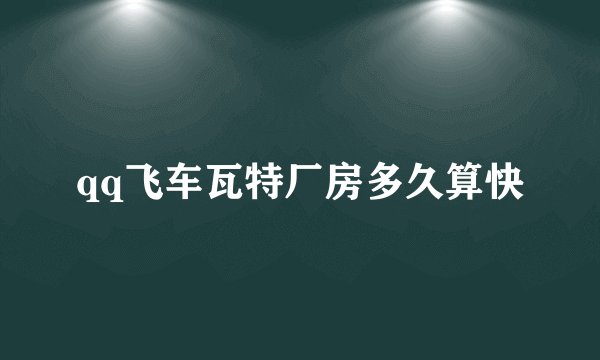 qq飞车瓦特厂房多久算快