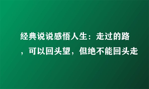 经典说说感悟人生：走过的路，可以回头望，但绝不能回头走