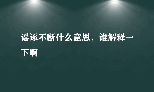 谣诼不断什么意思,谁解释一下啊