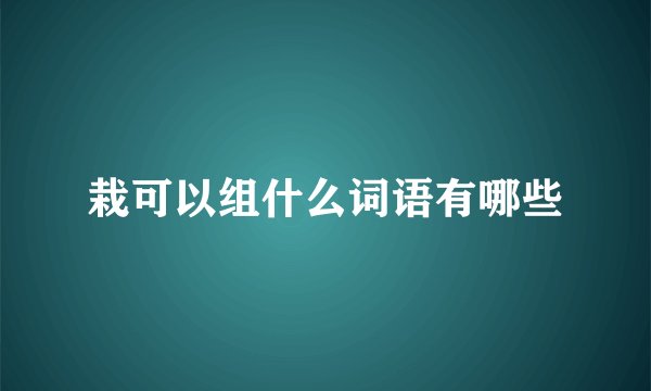 栽可以组什么词语有哪些