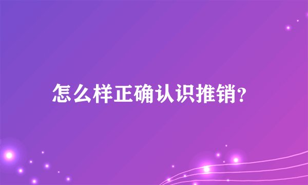 怎么样正确认识推销？