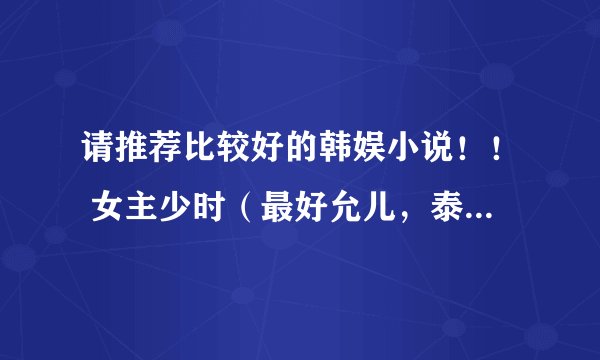 请推荐比较好的韩娱小说！！ 女主少时（最好允儿，泰妍，侑莉，徐贤） 单女主，不要后宫文!!