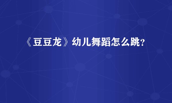 《豆豆龙》幼儿舞蹈怎么跳？