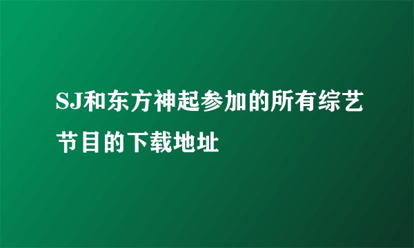 SJ和东方神起参加的所有综艺节目的下载地址
