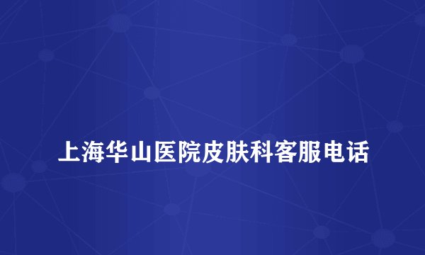 
上海华山医院皮肤科客服电话

