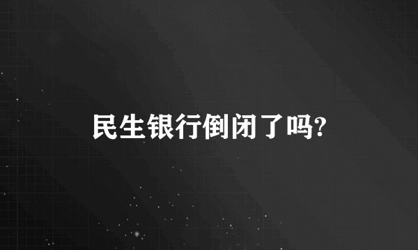 民生银行倒闭了吗?