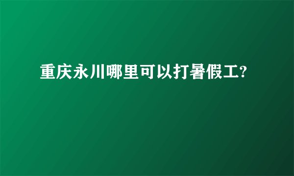 重庆永川哪里可以打暑假工?