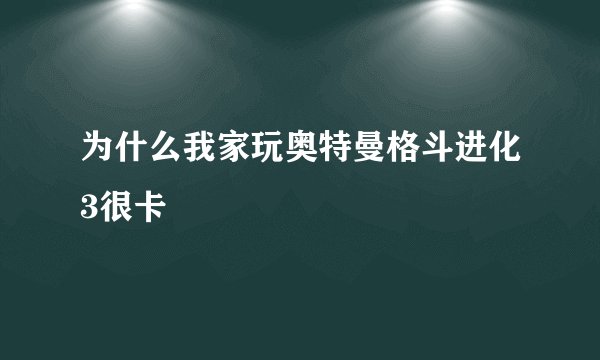 为什么我家玩奥特曼格斗进化3很卡