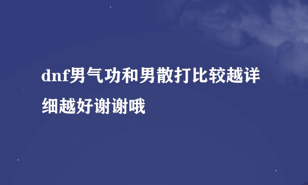 dnf男气功和男散打比较越详细越好谢谢哦