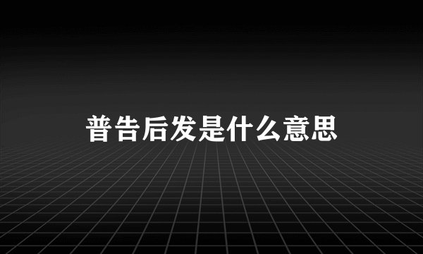 普告后发是什么意思