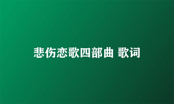 悲伤恋歌四部曲 歌词