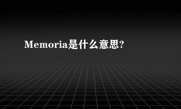 Memoria是什么意思?