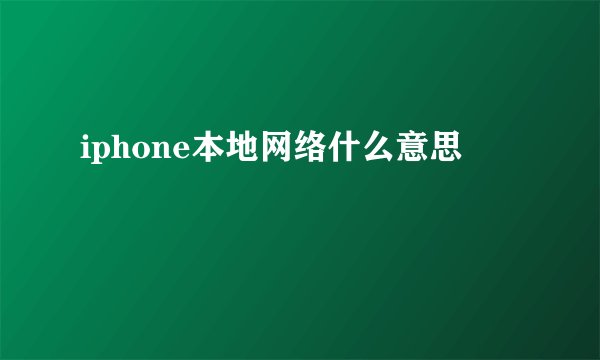 iphone本地网络什么意思