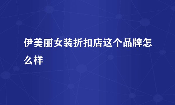 伊美丽女装折扣店这个品牌怎么样