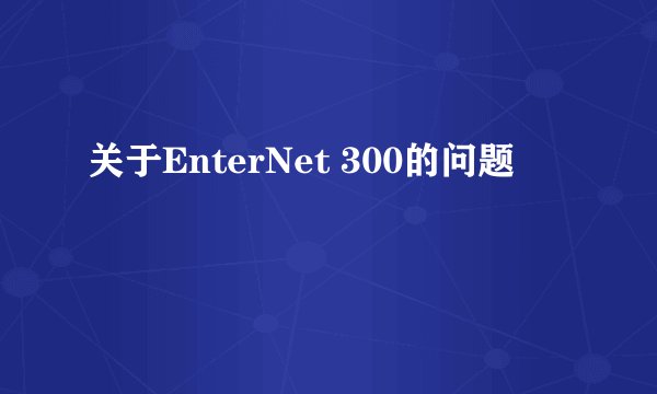 关于EnterNet 300的问题