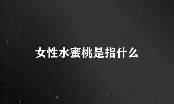 女性水蜜桃是指什么