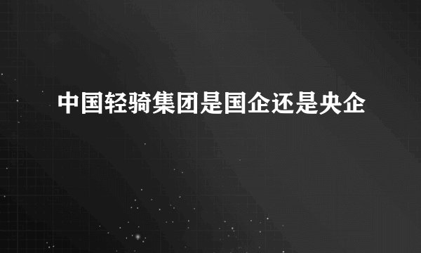 中国轻骑集团是国企还是央企